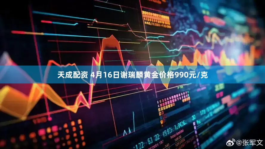 天成配资 4月16日谢瑞麟黄金价格990元/克