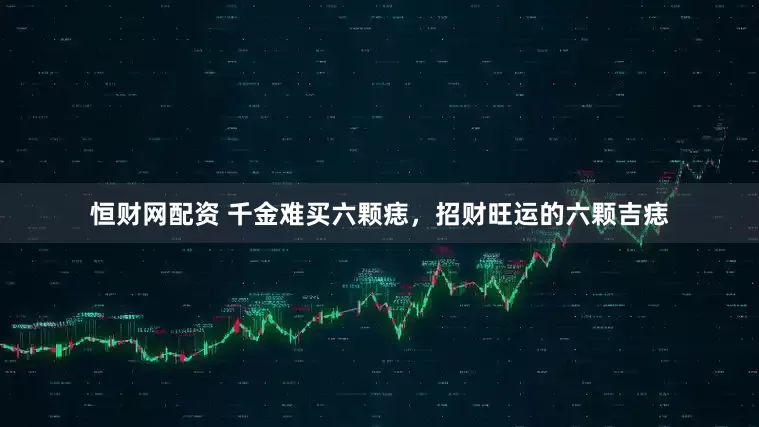 恒财网配资 千金难买六颗痣，招财旺运的六颗吉痣
