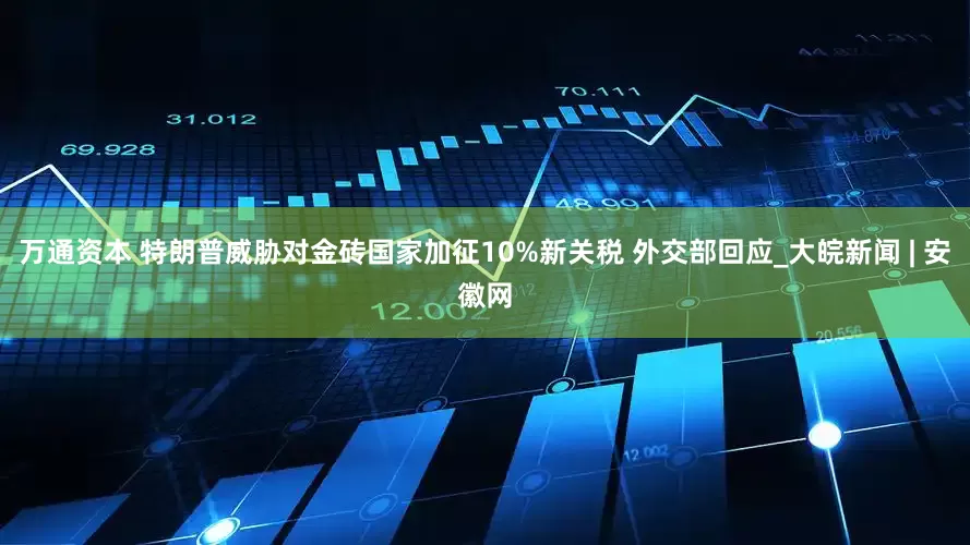 万通资本 特朗普威胁对金砖国家加征10%新关税 外交部回应_大皖新闻 | 安徽网