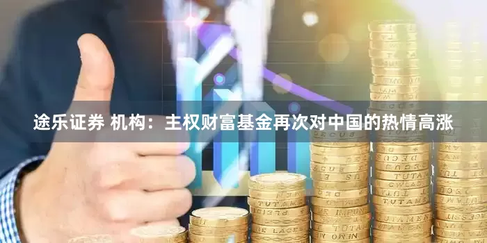 途乐证券 机构：主权财富基金再次对中国的热情高涨