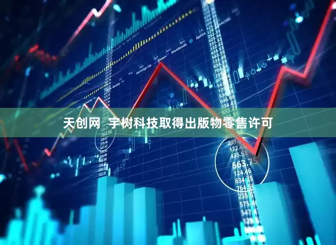 天创网  宇树科技取得出版物零售许可