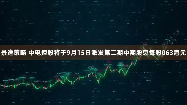 景逸策略 中电控股将于9月15日派发第二期中期股息每股063港元
