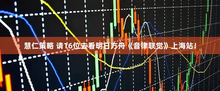 慧仁策略 请16位去看明日方舟《音律联觉》上海站！